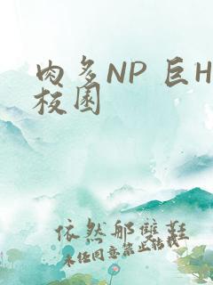 肉多NP 巨H校园