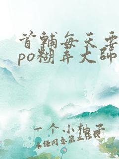 首辅每天要不够po糊弄大师