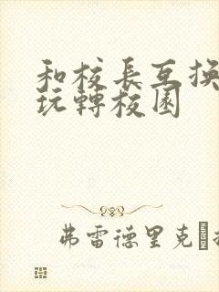 和校长互换身体玩转校园