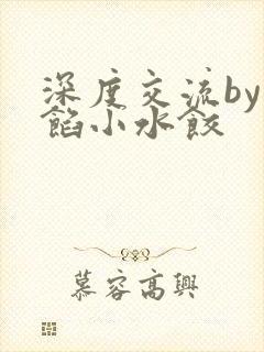 深度交流by肉馅小水饺