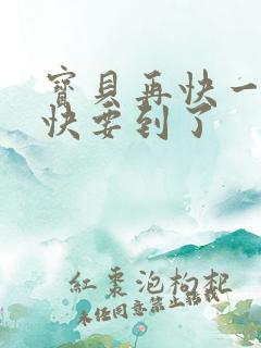 宝贝再快一点我快要到了