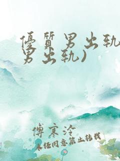 优质男出轨h(男出轨)