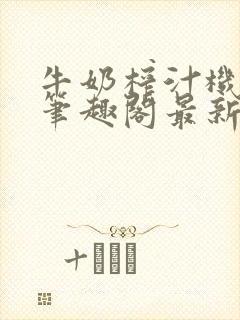 牛奶榨汁机po笔趣阁最新更新内容