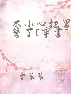 不小心把男主掰弯了[穿书]