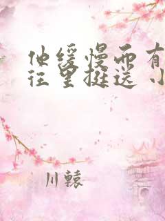 他缓慢而有力的往里挺送 小说