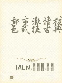 都市激情校园春色武侠古典