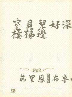 宝贝儿好深边走楼梯边