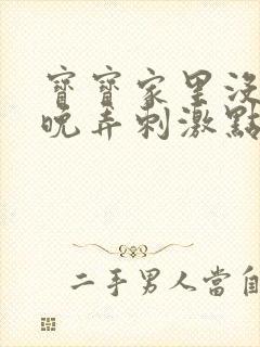 宝宝家里没人今晚弄刺激点