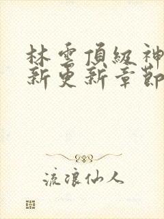 林云顶级神豪最新更新章节下载