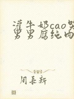 灌牛奶cao哭男男腐纯肉