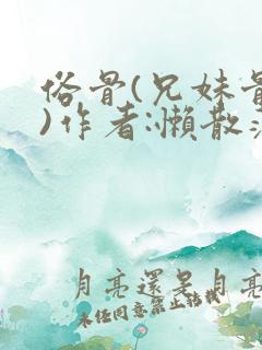 俗骨(兄妹骨科)作者:懒散蒲公英