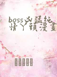 boss凶猛纯情丫头漫画免费