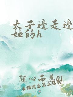 太子边走边挺进她的h