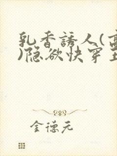 乳香诱人(高h)隐欲快穿王爷