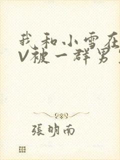 我和小雪在KTV被一群男生小说