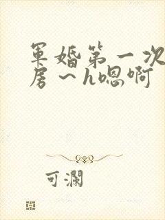 军婚第一次h圆房～h嗯啊