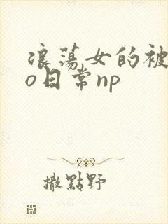 浪荡女的被cao日常np