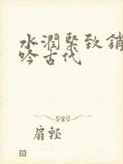 水润紧致销魂低吟古代