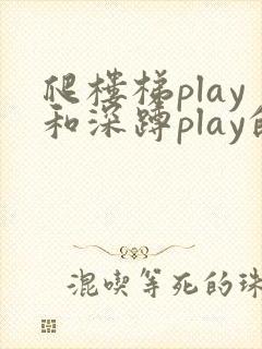 爬楼梯play和深蹲play的区别