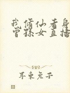 我修仙者身份被曾孙女直播曝光了