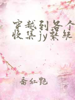 穿越到各个世界收集jy系统