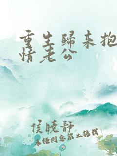 重生归来抱紧深情老公