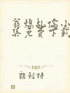 翁熄乩伦小说合集免费下载TXT