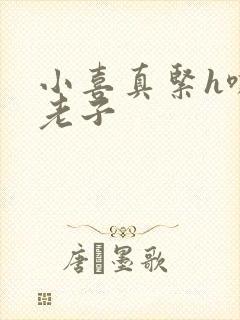 小喜真紧h嘶爽老子