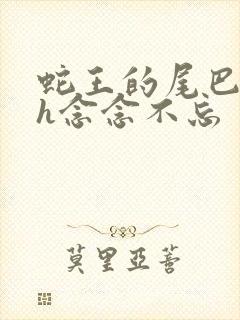 蛇王的尾巴高ah念念不忘