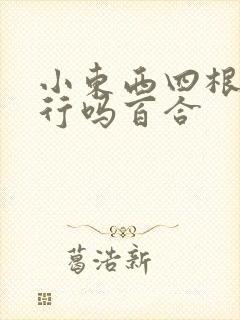 小东西四根手指行吗百合