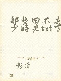 那些回不去的年少时光txt下载