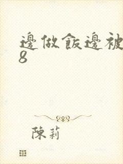 边做饭边被躁t8