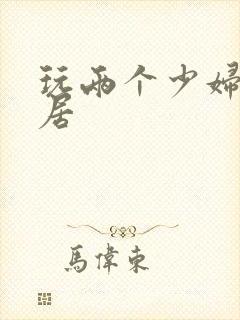 玩两个少妇女邻居