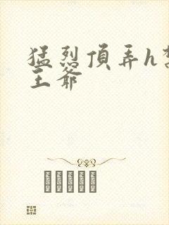 猛烈顶弄h禁欲王爷