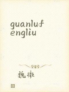 guanlufengliu