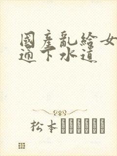 国产乱给女儿疏通下水道