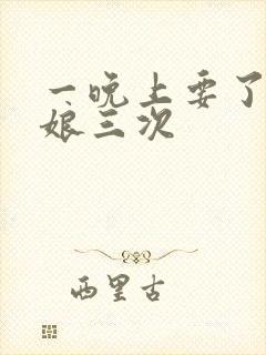 一晚上要了小姑娘三次