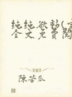 纯纯欲动(完整全文免费阅读)