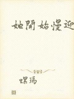 她开始慢迎迎合