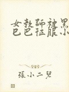 女教师被黑人大巳巴征服小说