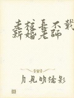 老校长不戴套玩新婚老师