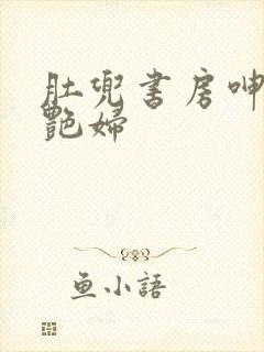 肚兜书房呻吟h艳妇