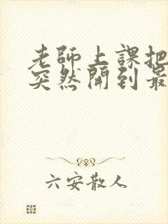 老师上课把跳D突然开到最大