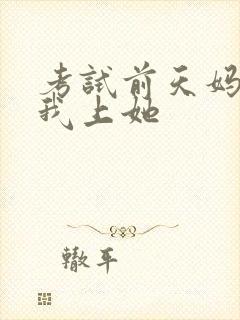 考试前天妈妈让我上她