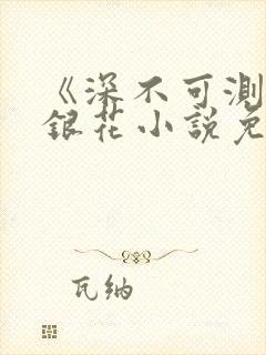 《深不可测》金银花小说免费阅读