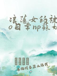 浪荡女的被cao日常np苏妖精