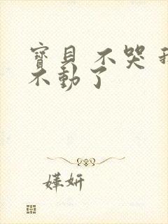 宝贝 不哭 我不动了