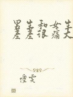 男生和女生一起差差很痛大全免费下载