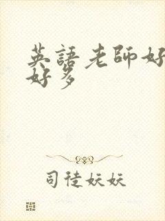 英语老师好软水好多