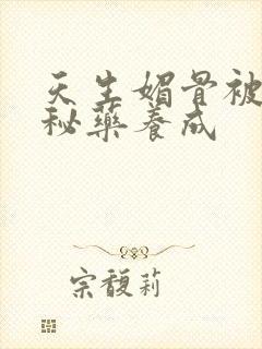 天生媚骨被爹娘秘药养成